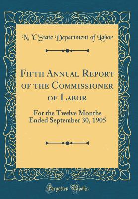 Read Online Fifth Annual Report of the Commissioner of Labor: For the Twelve Months Ended September 30, 1905 (Classic Reprint) - N y State Department of Labor file in ePub