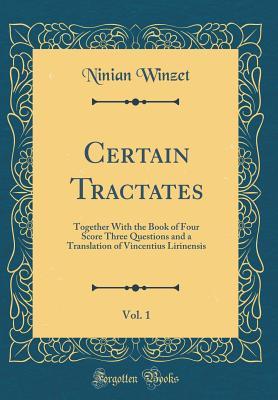 Read Online Certain Tractates, Vol. 1: Together with the Book of Four Score Three Questions and a Translation of Vincentius Lirinensis (Classic Reprint) - Ninian Winzet | ePub