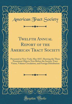 Download Twelfth Annual Report of the American Tract Society: Presented at New-York, May 1837, Showing the Three Prominent Objects Now Before the Society; Tract Vision, Volume Circulation, and Foreign Distribution (Classic Reprint) - American Tract Society | ePub