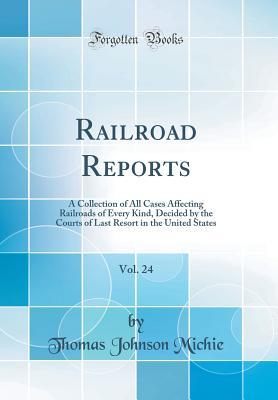 Download Railroad Reports, Vol. 24: A Collection of All Cases Affecting Railroads of Every Kind, Decided by the Courts of Last Resort in the United States (Classic Reprint) - Thomas Johnson Michie | ePub