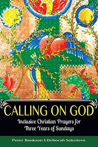 Read Online Calling on God: Inclusive Christian Prayers for Three Years of Sundays - Peter Bankson | PDF