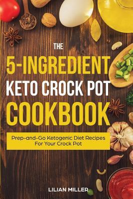 Read The 5-Ingredient Keto Crock Pot Cookbook: Pre-And Go Ketogenic Diet Recipes for Your Crock Pot - Lilian Miller file in ePub