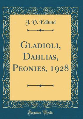 Read Gladioli, Dahlias, Peonies, 1928 (Classic Reprint) - J V Edlund file in ePub