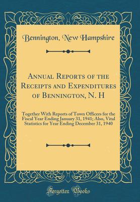 Read Annual Reports of the Receipts and Expenditures of Bennington, N. H: Together with Reports of Town Officers for the Fiscal Year Ending January 31, 1941; Also, Vital Statistics for Year Ending December 31, 1940 (Classic Reprint) - Bennington New Hampshire file in PDF