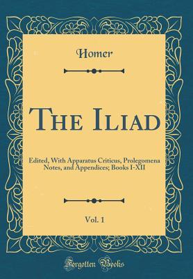 Full Download The Iliad, Vol. 1: Edited, with Apparatus Criticus, Prolegomena Notes, and Appendices; Books I-XII - Homer file in PDF