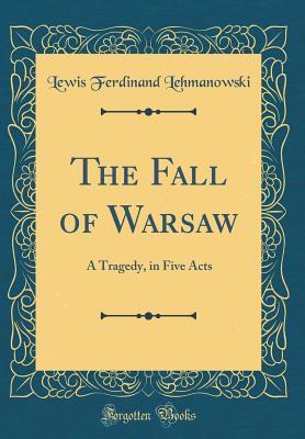 Full Download The Fall of Warsaw: A Tragedy, in Five Acts (Classic Reprint) - Lewis Ferdinand Lehmanowski file in ePub