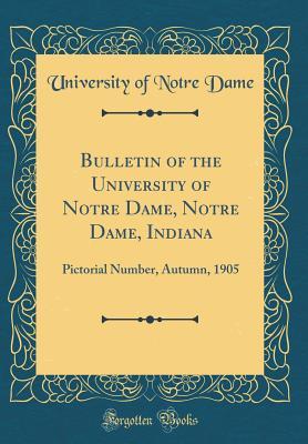 Full Download Bulletin of the University of Notre Dame, Notre Dame, Indiana: Pictorial Number, Autumn, 1905 (Classic Reprint) - University of Notre Dame | ePub