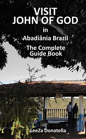 Read Visit John of God in Abadiania Brazil: The Complete Guide Book - Leeza Donatella | PDF