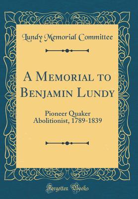 Full Download A Memorial to Benjamin Lundy: Pioneer Quaker Abolitionist, 1789-1839 (Classic Reprint) - Lundy Memorial Committee | ePub