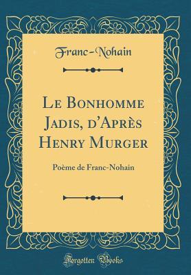 Full Download Le Bonhomme Jadis, d'Apr�s Henry Murger: Po�me de Franc-Nohain (Classic Reprint) - Franc-Nohain Franc-Nohain | ePub