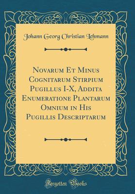 Download Novarum Et Minus Cognitarum Stirpium Pugillus I-X, Addita Enumeratione Plantarum Omnium in His Pugillis Descriptarum (Classic Reprint) - Johann Georg Christian Lehmann | PDF