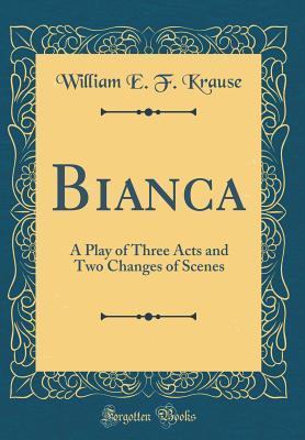 Read Bianca: A Play of Three Acts and Two Changes of Scenes (Classic Reprint) - William E F Krause file in ePub