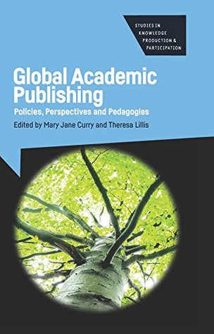 Read Online Global Academic Publishing: Policies, Perspectives and Pedagogies (Studies in Knowledge Production and Participation Book 1) - Mary Jane Curry file in PDF