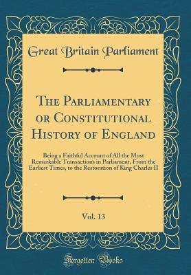 Download The Parliamentary or Constitutional History of England, Vol. 13: Being a Faithful Account of All the Most Remarkable Transactions in Parliament, from the Earliest Times, to the Restoration of King Charles II (Classic Reprint) - Great Britain Parliament file in PDF