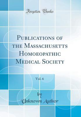 Full Download Publications of the Massachusetts Homoeopathic Medical Society, Vol. 6 (Classic Reprint) - Unknown file in ePub