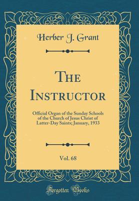 Read Online The Instructor, Vol. 68: Official Organ of the Sunday Schools of the Church of Jesus Christ of Latter-Day Saints; January, 1933 (Classic Reprint) - Herber J Grant file in PDF