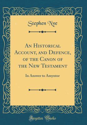 Read An Historical Account, and Defence, of the Canon of the New Testament: In Answer to Amyntor (Classic Reprint) - Stephen Nye | PDF
