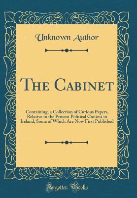 Read The Cabinet: Containing, a Collection of Curious Papers, Relative to the Present Political Contest in Ireland; Some of Which Are Now First Published (Classic Reprint) - Unknown | ePub