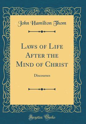 Full Download Laws of Life After the Mind of Christ: Discourses (Classic Reprint) - John Hamilton Thom | ePub