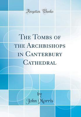 Download The Tombs of the Archbishops in Canterbury Cathedral (Classic Reprint) - John Morris file in ePub