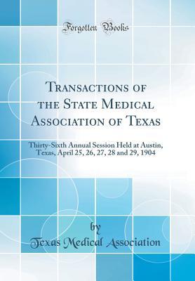 Read Online Transactions of the State Medical Association of Texas: Thirty-Sixth Annual Session Held at Austin, Texas, April 25, 26, 27, 28 and 29, 1904 (Classic Reprint) - Texas Medical Association file in ePub