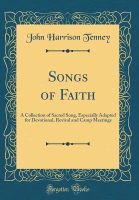 Full Download Songs of Faith: A Collection of Sacred Song, Especially Adapted for Devotional, Revival and Camp Meetings (Classic Reprint) - John Harrison Tenney | ePub