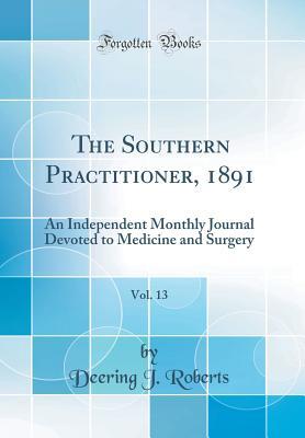 Download The Southern Practitioner, 1891, Vol. 13: An Independent Monthly Journal Devoted to Medicine and Surgery (Classic Reprint) - Deering J Roberts | PDF