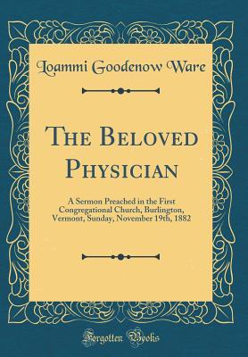Read Online The Beloved Physician: A Sermon Preached in the First Congregational Church, Burlington, Vermont, Sunday, November 19th, 1882 (Classic Reprint) - Loammi Goodenow Ware | PDF