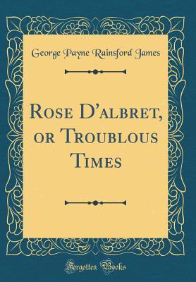 Download Rose d'Albret, or Troublous Times (Classic Reprint) - George Payne Rainsford James file in ePub