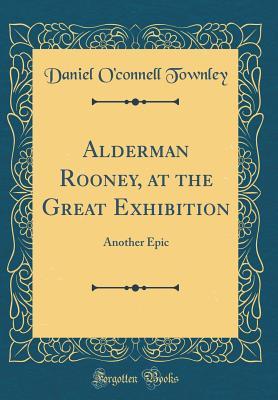Read Alderman Rooney, at the Great Exhibition: Another Epic (Classic Reprint) - Daniel O'Connell Townley file in ePub