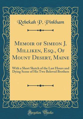 Download Memoir of Simeon J. Milliken, Esq., of Mount Desert, Maine: With a Short Sketch of the Last Hours and Dying Scene of His Two Beloved Brothers (Classic Reprint) - Rebekah P Pinkham file in ePub