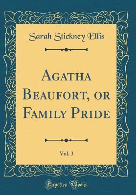 Download Agatha Beaufort, or Family Pride, Vol. 3 (Classic Reprint) - Sarah Stickney Ellis | PDF