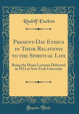Read Present-Day Ethics in Their Relations to the Spiritual Life: Being the Deem Lectures Delivered in 1913 at New York University (Classic Reprint) - Rudolf Christoph Eucken file in PDF