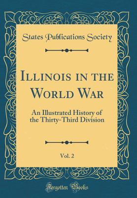 Full Download Illinois in the World War, Vol. 2: An Illustrated History of the Thirty-Third Division (Classic Reprint) - States Publications Society | PDF