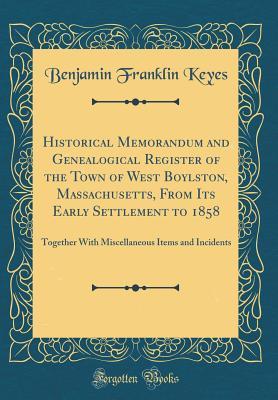 Read Historical Memorandum and Genealogical Register of the Town of West Boylston, Massachusetts, from Its Early Settlement to 1858: Together with Miscellaneous Items and Incidents (Classic Reprint) - Benjamin Franklin Keyes file in PDF