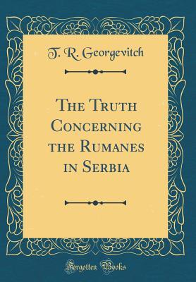 Read The Truth Concerning the Rumanes in Serbia (Classic Reprint) - T. R. Georgevitch file in PDF