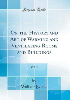 Full Download On the History and Art of Warming and Ventilating Rooms and Buildings, Vol. 1 (Classic Reprint) - Walter Bernan file in PDF