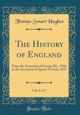 Download The History of England, Vol. 6 of 7: From the Accession of George III., 1760, to the Accession of Queen Victoria, 1837 (Classic Reprint) - Thomas Smart Hughes file in ePub