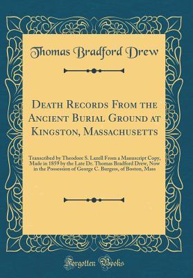 Full Download Death Records from the Ancient Burial Ground at Kingston, Massachusetts: Transcribed by Theodore S. Lazell from a Manuscript Copy, Made in 1859 by the Late Dr. Thomas Bradford Drew, Now in the Possession of George C. Burgess, of Boston, Mass - Thomas Bradford Drew | ePub