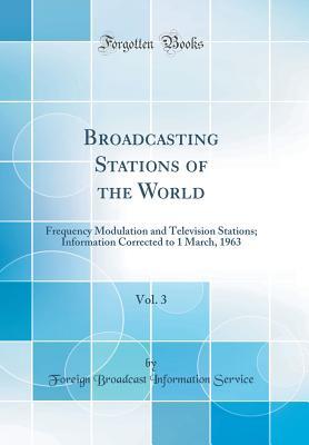 Download Broadcasting Stations of the World, Vol. 3: Frequency Modulation and Television Stations; Information Corrected to 1 March, 1963 (Classic Reprint) - Foreign Broadcast Information Service | PDF