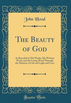 Download The Beauty of God: As Revealed in His Works, His Written Word, and the Living Word Through the Ministry of Life and Light and Love (Classic Reprint) - John Hood file in PDF