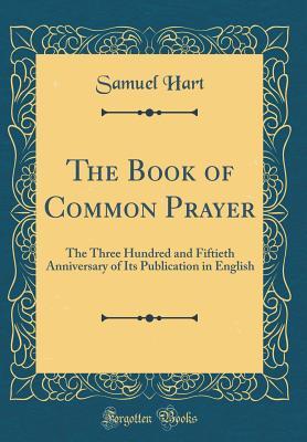 Read The Book of Common Prayer: The Three Hundred and Fiftieth Anniversary of Its Publication in English (Classic Reprint) - Samuel Hart | ePub