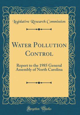 Download Water Pollution Control: Report to the 1985 General Assembly of North Carolina (Classic Reprint) - Legislative Research Commission | PDF