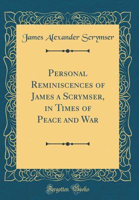 Read Online Personal Reminiscences of James a Scrymser, in Times of Peace and War (Classic Reprint) - James Alexander Scrymser | PDF