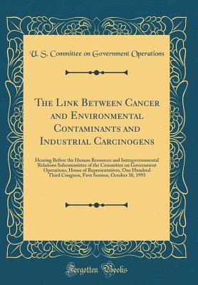 Read The Link Between Cancer and Environmental Contaminants and Industrial Carcinogens: Hearing Before the Human Resources and Intergovernmental Relations Subcommittee of the Committee on Government Operations, House of Representatives, One Hundred Third Congr - U.S. Committee on Government Operations | ePub