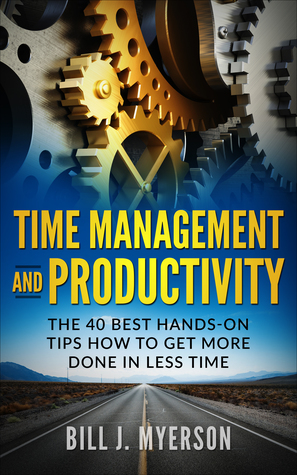 Read Online Time Management and Productivity: The 40 Best Hands-on Tips How to Get More Done in Less Time - Bill J. Myerson file in PDF