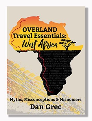 Read Online Overland Travel Essentials: West Africa: Myths, Misconceptions and Misnomers - Dan Grec | PDF