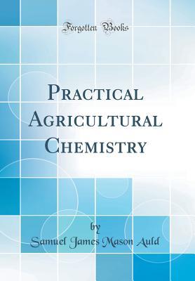 Download Practical Agricultural Chemistry (Classic Reprint) - Samuel James Mason Auld | PDF