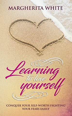 Download Learning to love yourself: Conquer your self-worth fighting your fears easily - Margherita White file in PDF