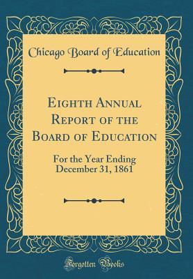 Read Online Eighth Annual Report of the Board of Education: For the Year Ending December 31, 1861 (Classic Reprint) - Chicago Board of Education file in ePub